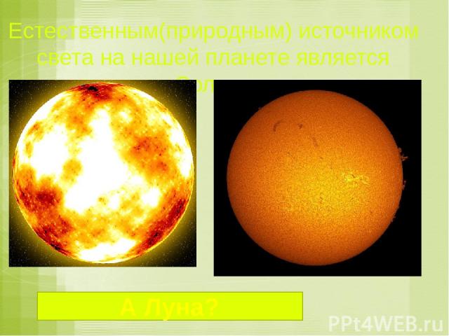 Естественным(природным) источником света на нашей планете является Солнце А Луна?