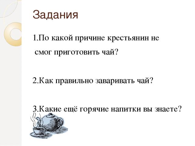 Задания 1.По какой причине крестьянин не смог приготовить чай? 2.Как правильно заваривать чай? 3.Какие ещё горячие напитки вы знаете?