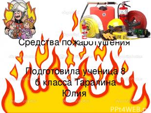 Средства пожаротушения Подготовила ученица 8 б класса Таралина Юлия
