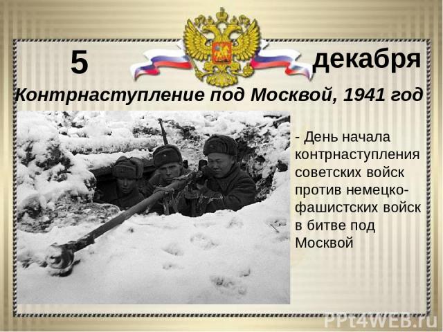 - День начала контрнаступления советских войск против немецко-фашистских войск в битве под Москвой 5 декабря Контрнаступление под Москвой, 1941 год