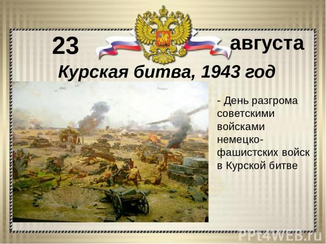 - День разгрома советскими войсками немецко-фашистских войск в Курской битве 23 августа Курская битва, 1943 год