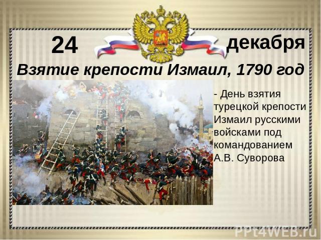 - День взятия турецкой крепости Измаил русскими войсками под командованием А.В. Суворова 24 декабря Взятие крепости Измаил, 1790 год