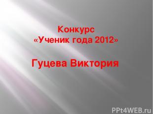 Конкурс «Ученик года 2012» Гуцева Виктория