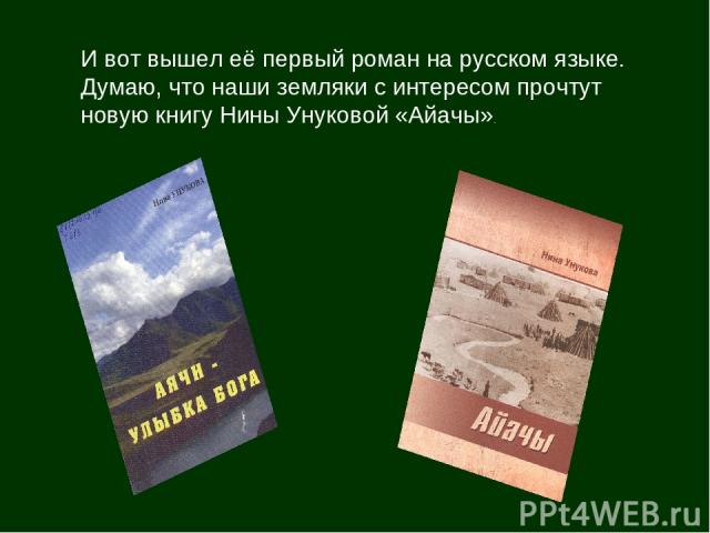 И вот вышел её первый роман на русском языке. Думаю, что наши земляки с интересом прочтут новую книгу Нины Унуковой «Айачы».
