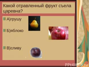 Какой отравленный фрукт съела царевна? А)грушу Б)яблоко В)сливу