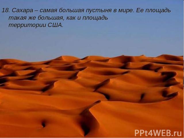 18. Сахара – самая большая пустыня в мире. Ее площадь такая же большая, как и площадь территории США.