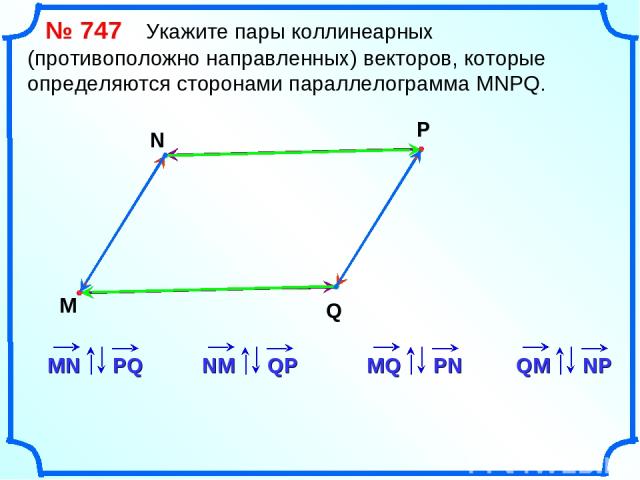 № 747 Укажите пары коллинеарных (противоположно направленных) векторов, которые определяются сторонами параллелограмма MNPQ. M N P Q