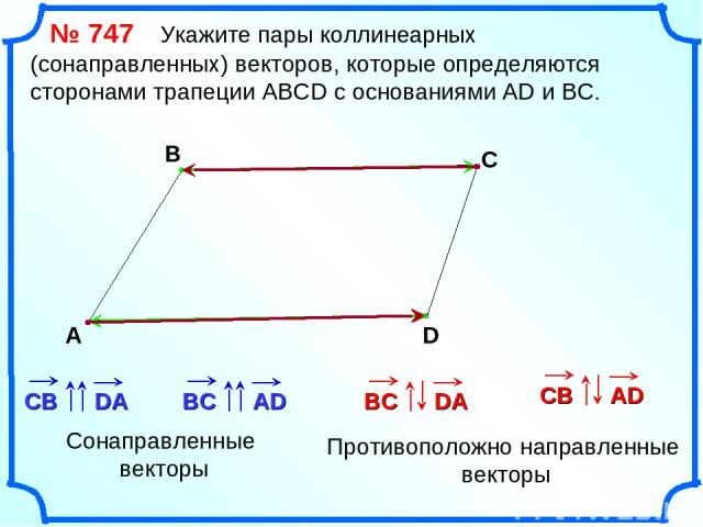 № 747 Укажите пары коллинеарных (сонаправленных) векторов, которые определяются сторонами трапеции АВСD с основаниями AD и BC. А В С D Сонаправленные векторы Противоположно направленные векторы