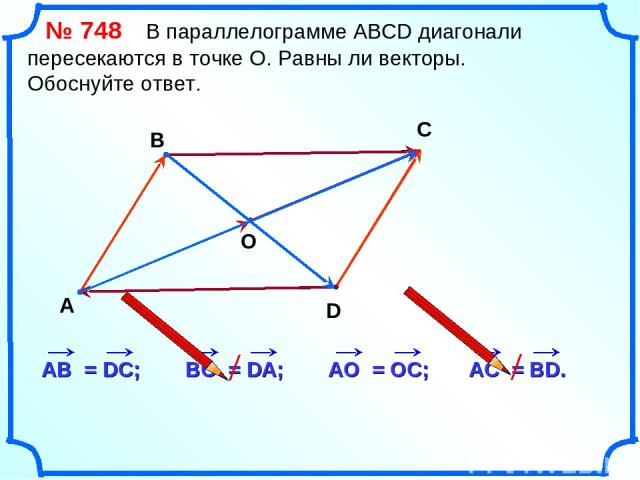 № 748 В параллелограмме АВСD диагонали пересекаются в точке О. Равны ли векторы. Обоснуйте ответ. А В С D