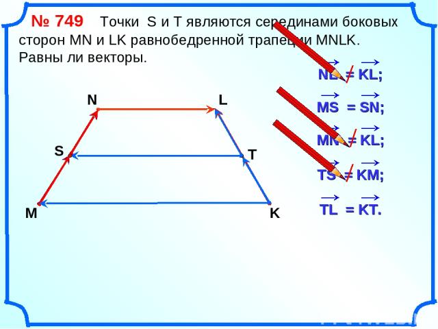 № 749 Точки S и Т являются серединами боковых сторон MN и LK равнобедренной трапеции MNLK. Равны ли векторы. M N L K S T