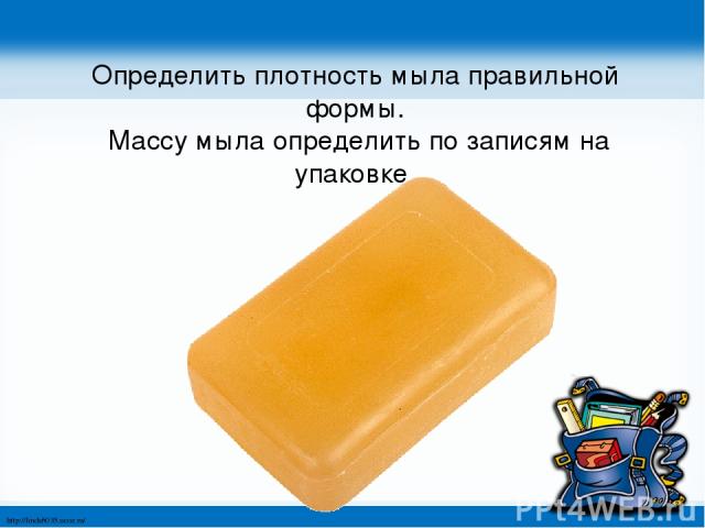 Определить плотность мыла правильной формы. Массу мыла определить по записям на упаковке. http://linda6035.ucoz.ru/