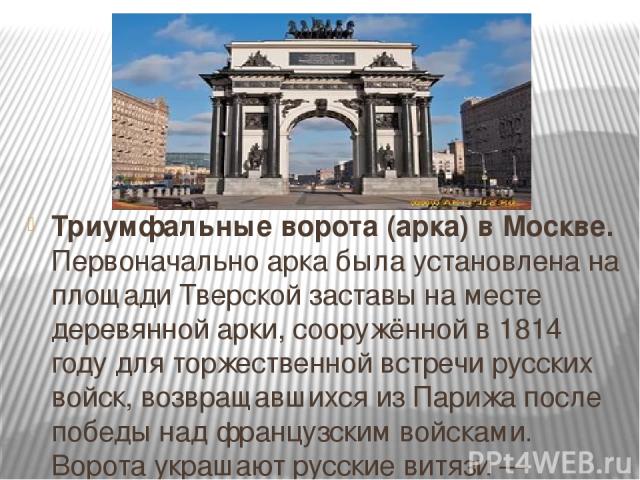 Триумфальные ворота (арка) в Москве. Первоначально арка была установлена на площади Тверской заставы на месте деревянной арки, сооружённой в 1814 году для торжественной встречи русских войск, возвращавшихся из Парижа после победы над французским вой…