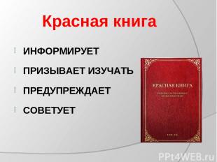 Красная книга ИНФОРМИРУЕТ ПРИЗЫВАЕТ ИЗУЧАТЬ ПРЕДУПРЕЖДАЕТ СОВЕТУЕТ