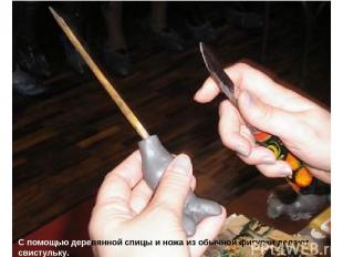 С помощью деревянной спицы и ножа из обычной фигурки делают свистульку.