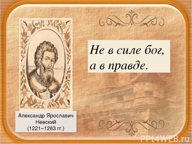 Александр Ярославич Невский (1221–1263 гг.) Не в силе бог, а в правде.