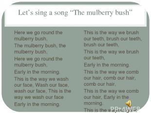 Let’s sing a song “The mulberry bush” Here we go round the mulberry bush, The mu