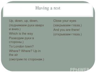 Having a rest Up, down, up, down, (поднимаем руки вверх и вниз.) Which is the wa