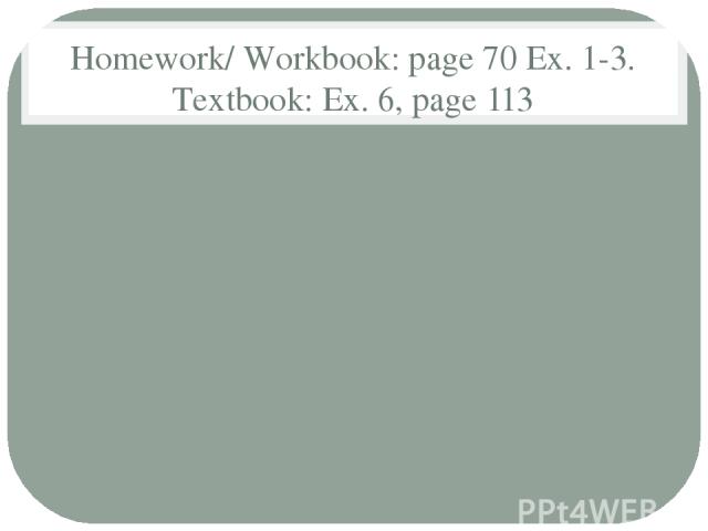 Homework/ Workbook: page 70 Ex. 1-3. Textbook: Ex. 6, page 113