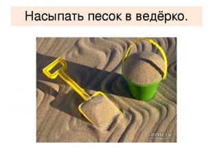 Насыпать песок в ведёрко.