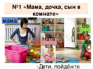 №1 «Мама, дочка, сын в комнате» -Дети, пойдёмте гулять! Наташа Вова мама