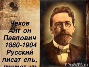 Чехов Антон Павлович 1860-1904 Русский писатель, драматург.
