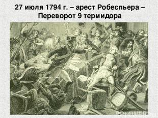27 июля 1794 г. – арест Робеспьера – Переворот 9 термидора