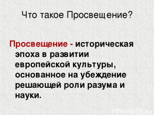 Что такое Просвещение? Просвещение - историческая эпоха в развитии европейской к