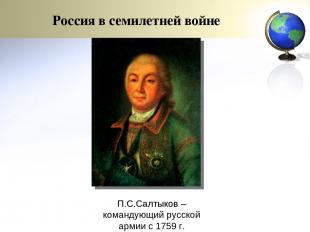 П.С.Салтыков – командующий русской армии с 1759 г. Россия в семилетней войне