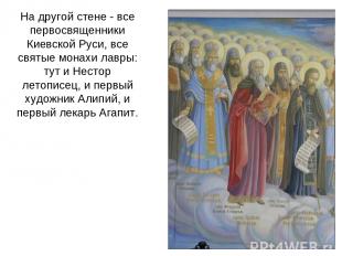 На другой стене - все первосвященники Киевской Руси, все святые монахи лавры: ту