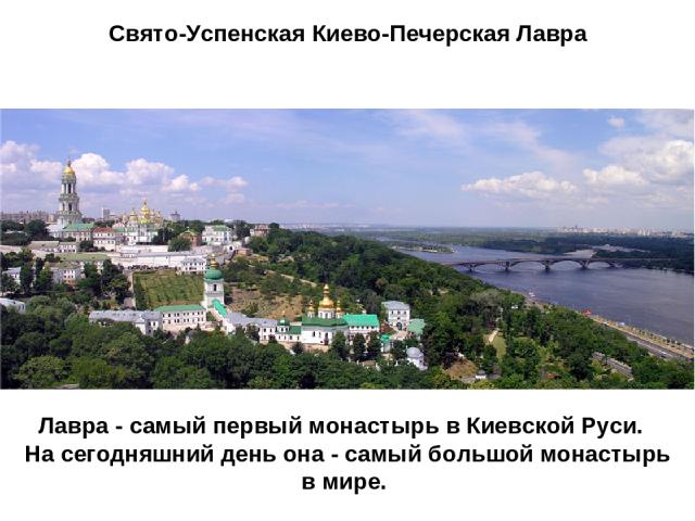 Свято-Успенская Киево-Печерская Лавра Лавра - самый первый монастырь в Киевской Руси. На сегодняшний день она - самый большой монастырь в мире.