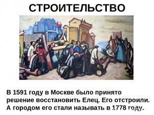 СТРОИТЕЛЬСТВО В 1591 году в Москве было принято решение восстановить Елец. Его о