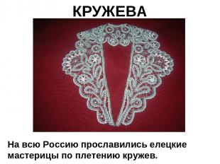 КРУЖЕВА На всю Россию прославились елецкие мастерицы по плетению кружев.