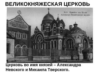 ВЕЛИКОКНЯЖЕСКАЯ ЦЕРКОВЬ Церковь во имя князей – Александра Невского и Михаила Тв