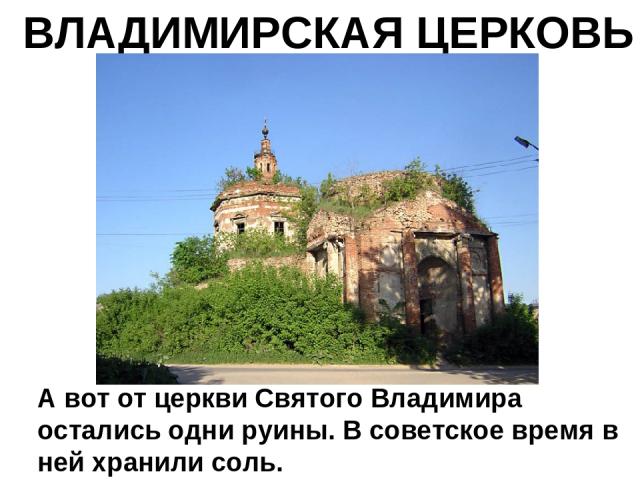 ВЛАДИМИРСКАЯ ЦЕРКОВЬ А вот от церкви Святого Владимира остались одни руины. В советское время в ней хранили соль.