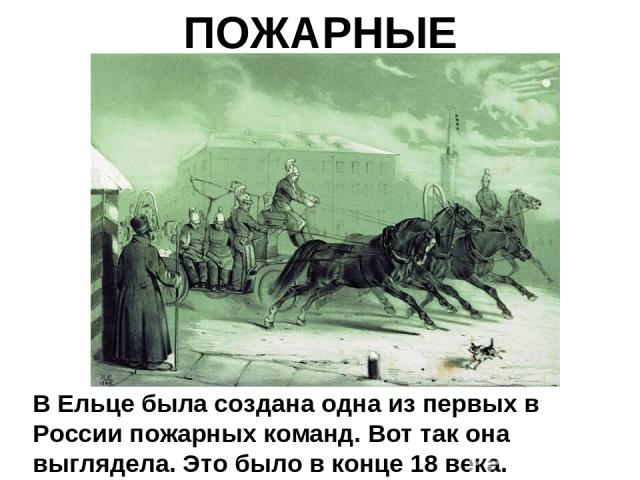 ПОЖАРНЫЕ В Ельце была создана одна из первых в России пожарных команд. Вот так она выглядела. Это было в конце 18 века.