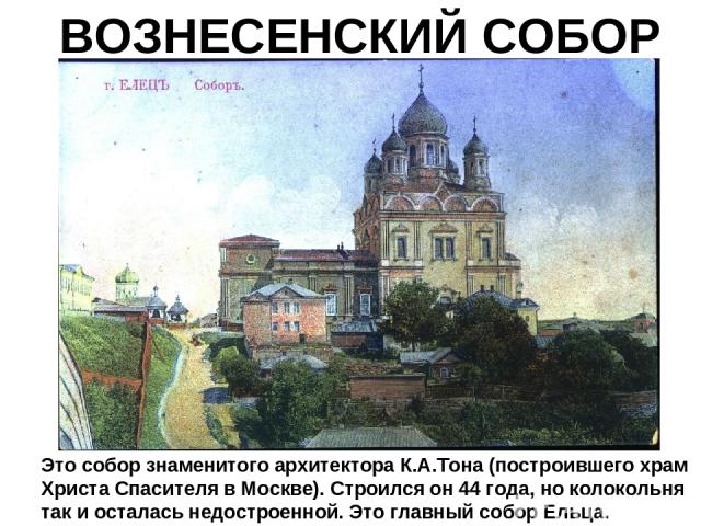 Это собор знаменитого архитектора К.А.Тона (построившего храм Христа Спасителя в Москве). Строился он 44 года, но колокольня так и осталась недостроенной. Это главный собор Ельца. ВОЗНЕСЕНСКИЙ СОБОР