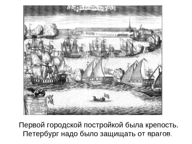 Первой городской постройкой была крепость. Петербург надо было защищать от врагов.