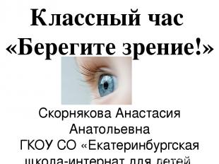 Классный час «Берегите зрение!» Скорнякова Анастасия Анатольевна ГКОУ СО «Екатер