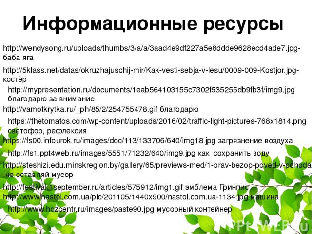 Информационные ресурсы http://wendysong.ru/uploads/thumbs/3/a/a/3aad4e9df227a5e8ddde9628ecd4ade7.jpg- баба яга http://5klass.net/datas/okruzhajuschij-mir/Kak-vesti-sebja-v-lesu/0009-009-Kostjor.jpg-костёр http://mypresentation.ru/documents/1eab56410…