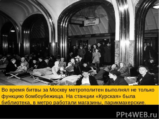 Во время битвы за Москву метрополитен выполнял не только функцию бомбоубежища. На станции «Курская» была библиотека, в метро работали магазины, парикмахерские. За годы в войны в «подземке» родилось 217 детей.