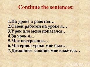 Continue the sentences: 1.На уроке я работал… 2.Своей работой на уроке я… 3.Урок