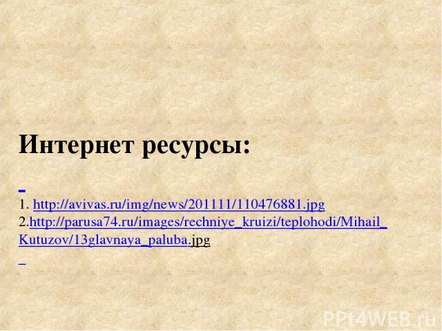 Интернет ресурсы: 1. http://avivas.ru/img/news/201111/110476881.jpg 2.http://parusa74.ru/images/rechniye_kruizi/teplohodi/Mihail_Kutuzov/13glavnaya_paluba.jpg