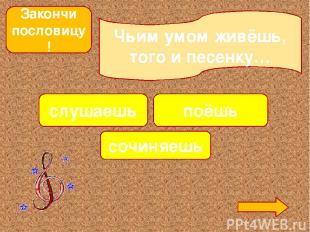 Закончи пословицу! Чьим умом живёшь, того и песенку… слушаешь сочиняешь поёшь