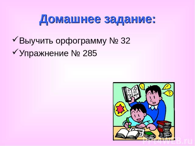 Домашнее задание: Выучить орфограмму № 32 Упражнение № 285