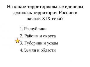 На какие территориальные единицы делилась территория России в начале XIX века? 1