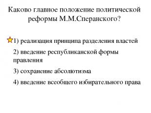 Каково главное положение политической реформы М.М.Сперанского? 1) реализация при