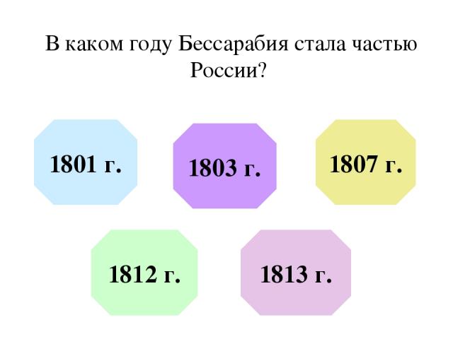 В каком году Бессарабия стала частью России? 1801 г. 1803 г. 1807 г. 1812 г. 1813 г.