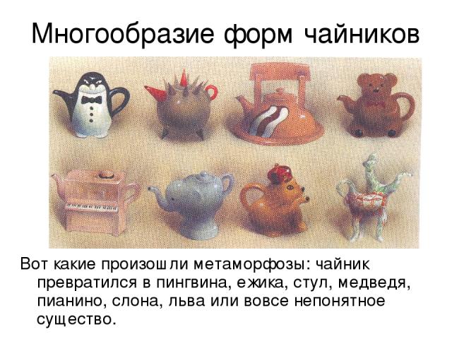 Многообразие форм чайников Вот какие произошли метаморфозы: чайник превратился в пингвина, ежика, стул, медведя, пианино, слона, льва или вовсе непонятное существо.