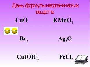 Даны формулы неорганических веществ: CuO KMnO4 Br2 Ag2O Cu(OH)2 FeCl3