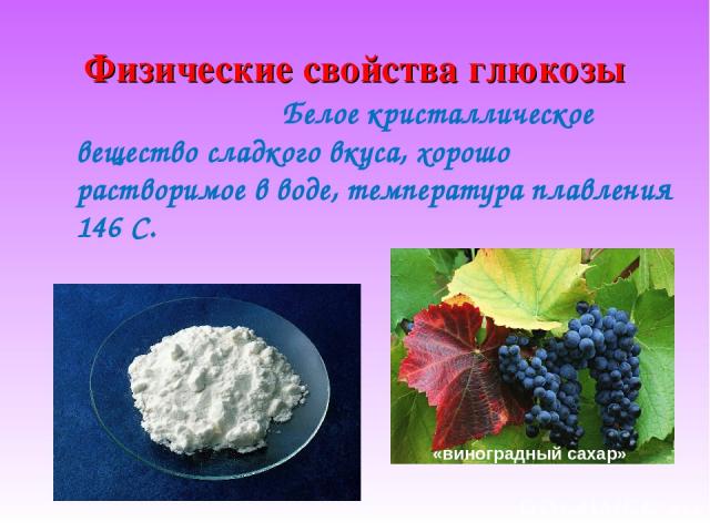 Физические свойства глюкозы Белое кристаллическое вещество сладкого вкуса, хорошо растворимое в воде, температура плавления 146 С. «виноградный сахар»
